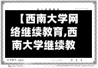 【西南大学网络继续教育,西南大学继续教育官方网站】