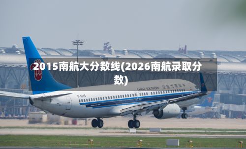 2015南航大分数线(2026南航录取分数)