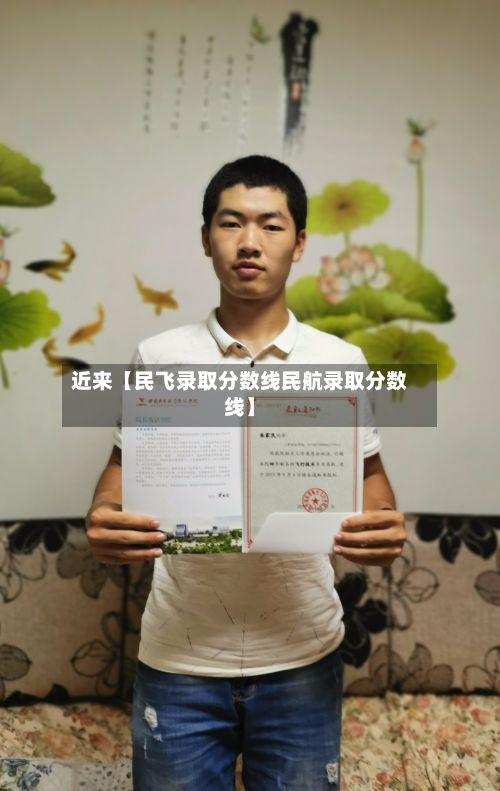 近来【民飞录取分数线民航录取分数线】