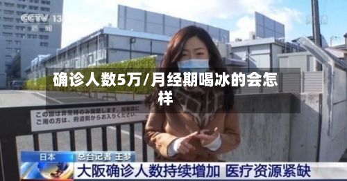 确诊人数5万/月经期喝冰的会怎样-第3张图片