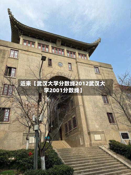 近来【武汉大学分数线2012武汉大学2001分数线】-第2张图片