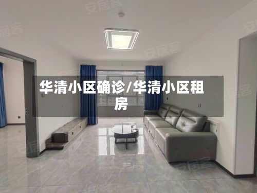 华清小区确诊/华清小区租房