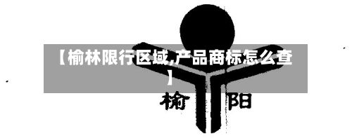 【榆林限行区域,产品商标怎么查】