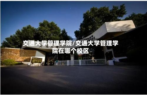 交通大学管理学院/交通大学管理学院在哪个校区