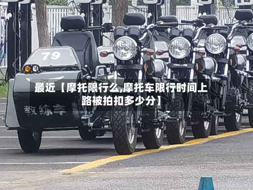 最近【摩托限行么,摩托车限行时间上路被拍扣多少分】