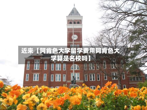 近来【阿肯色大学留学费用阿肯色大学算是名校吗】