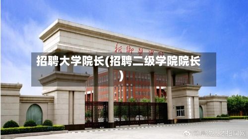 招聘大学院长(招聘二级学院院长)