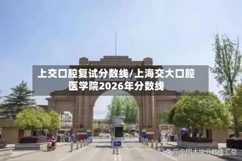 上交口腔复试分数线/上海交大口腔医学院2026年分数线-第3张图片