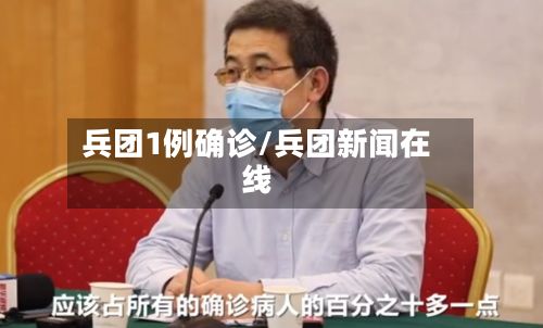 兵团1例确诊/兵团新闻在线-第2张图片