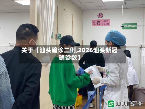 关于【汕头确诊二例,2026汕头新冠确诊数】-第3张图片