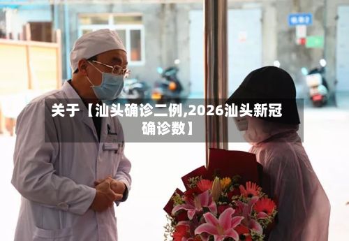 关于【汕头确诊二例,2026汕头新冠确诊数】