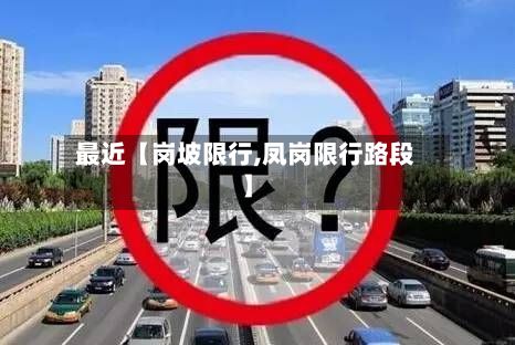 最近【岗坡限行,凤岗限行路段】-第2张图片
