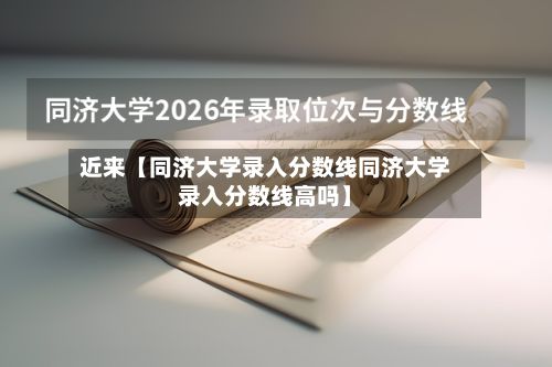 近来【同济大学录入分数线同济大学录入分数线高吗】