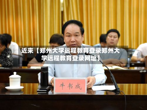 近来【郑州大学远程教育登录郑州大学远程教育登录网址】-第2张图片