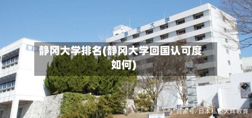 静冈大学排名(静冈大学回国认可度如何)
