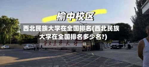 西北民族大学在全国排名(西北民族大学在全国排名多少名?)-第3张图片