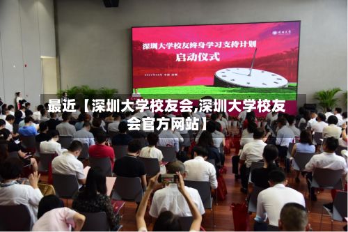 最近【深圳大学校友会,深圳大学校友会官方网站】-第3张图片