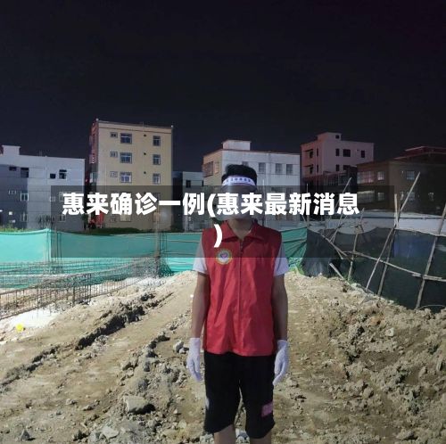 惠来确诊一例(惠来最新消息)-第2张图片
