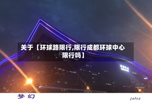 关于【环球路限行,限行成都环球中心限行吗】-第2张图片