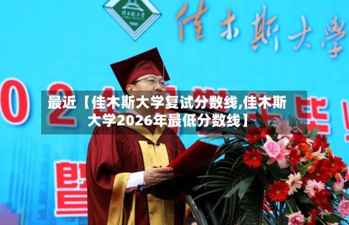 最近【佳木斯大学复试分数线,佳木斯大学2026年最低分数线】