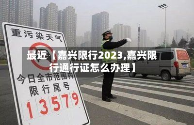 最近【嘉兴限行2023,嘉兴限行通行证怎么办理】
