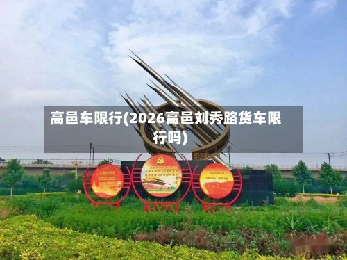 高邑车限行(2026高邑刘秀路货车限行吗)