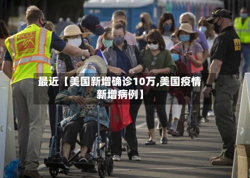 最近【美国新增确诊10万,美国疫情新增病例】